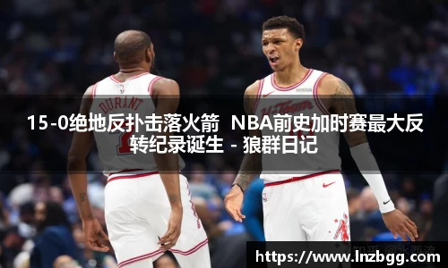 15-0绝地反扑击落火箭  NBA前史加时赛最大反转纪录诞生 - 狼群日记