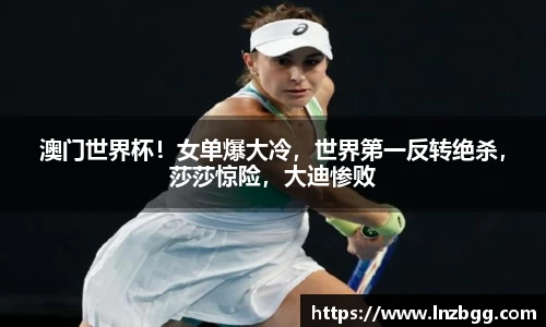澳门世界杯！女单爆大冷，世界第一反转绝杀，莎莎惊险，大迪惨败